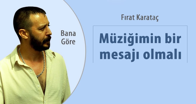 Fırat Karataç'a göre: 'Yaptığım müziğin içinde bir mesaj olmalı'